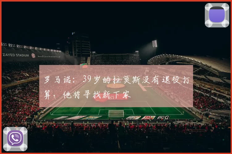 罗马诺：39岁的拉莫斯没有退役打算，他将寻找新下家