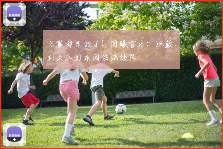 比赛都开打了！同曦官方：林葳、利夫和刘东因伤病缺阵