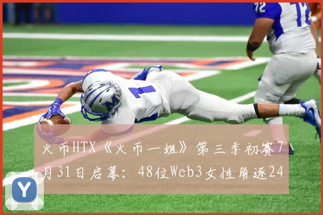 火币HTX《火币一姐》第三季初赛7月31日启幕：48位Web3女性角逐24强