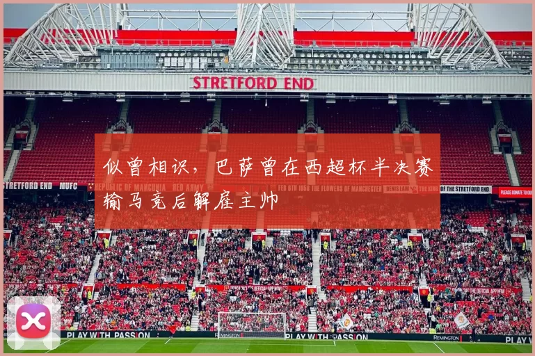 似曾相识，巴萨曾在西超杯半决赛输马竞后解雇主帅