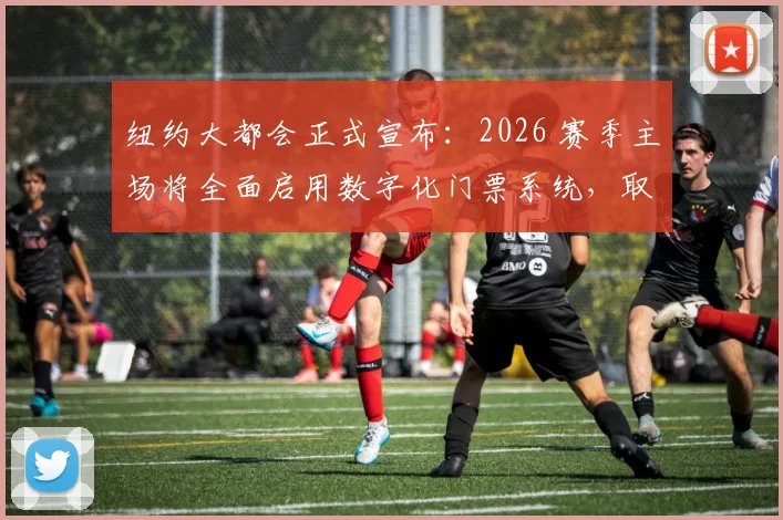 纽约大都会正式宣布：2026 赛季主场将全面启用数字化门票系统，取消纸质实体票