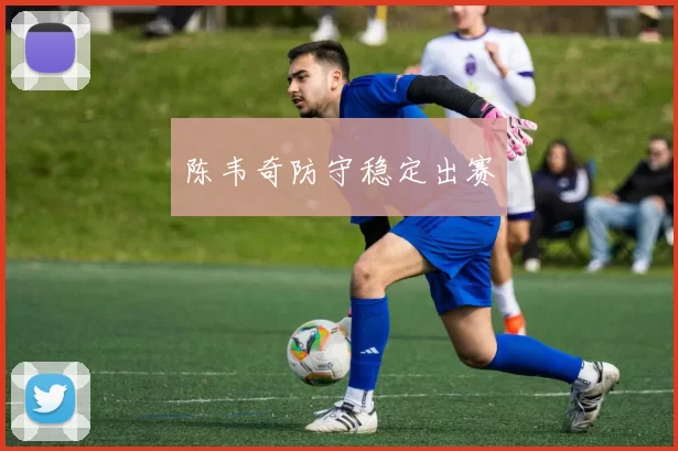 陈韦奇防守稳定出赛