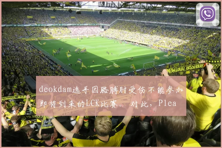 deokdam选手因胳膊肘受伤不能参加即将到来的LCK比赛。 对此，Pleata选手将代替deokdam选手参加LCK比赛
