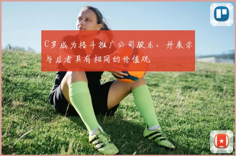 C罗成为格斗推广公司股东，并表示与后者具有相同的价值观