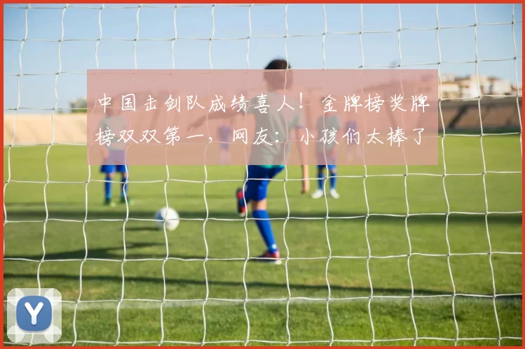 中国击剑队成绩喜人！金牌榜奖牌榜双双第一，网友：小孩们太棒了