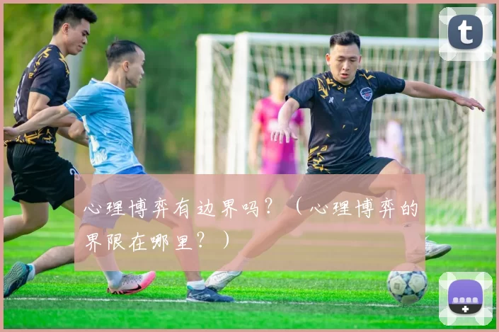心理博弈有边界吗？（心理博弈的界限在哪里？）