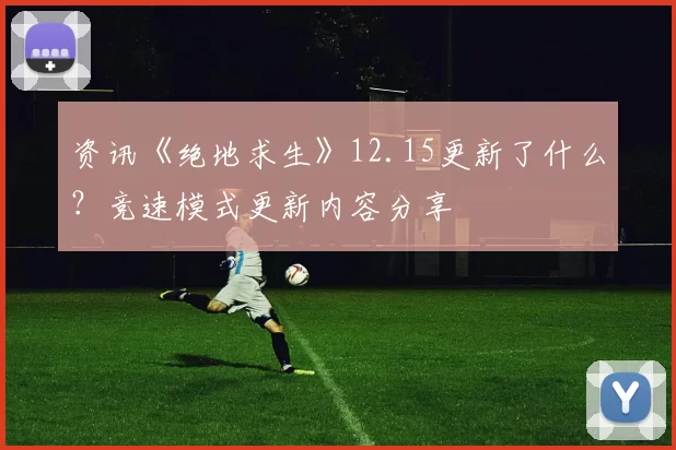 资讯《绝地求生》12.15更新了什么？竞速模式更新内容分享