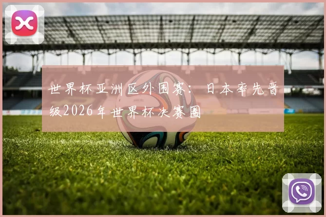 世界杯亚洲区外围赛：日本率先晋级2026年世界杯决赛圈