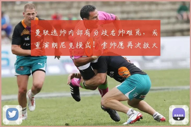 曼联选帅内部有分歧名帅难觅，或重演朗尼克模式！索帅愿再次救火