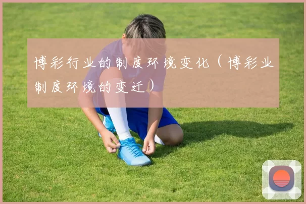 博彩行业的制度环境变化（博彩业制度环境的变迁）