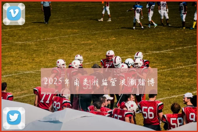 2025年南美洲监管浪潮赌博