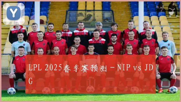 LPL 2025春季赛预测 - NIP vs JDG