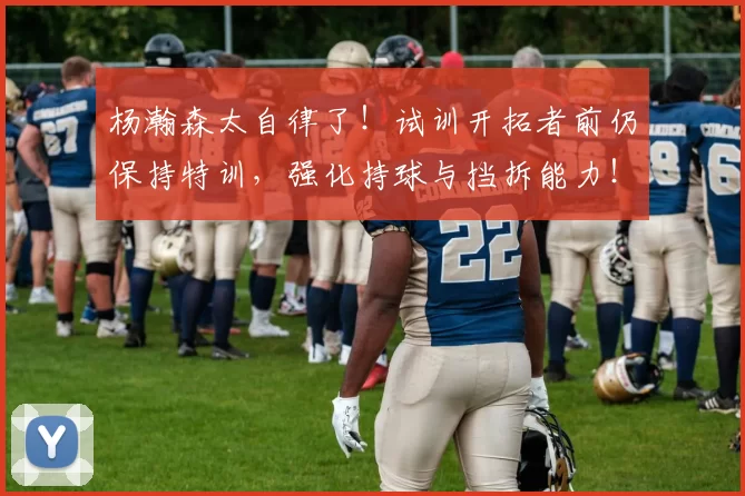 杨瀚森太自律了！试训开拓者前仍保持特训，强化持球与挡拆能力！