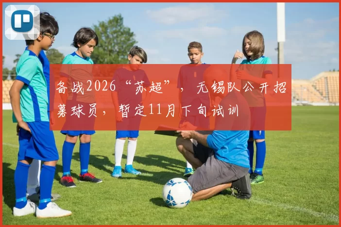 备战2026“苏超”，无锡队公开招募球员，暂定11月下旬试训