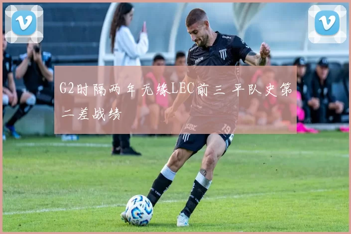 G2时隔两年无缘LEC前三 平队史第二差战绩