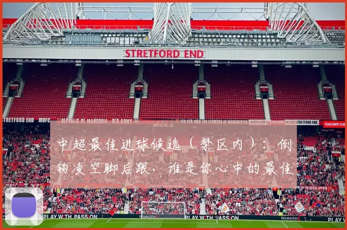 中超最佳进球候选（禁区内）：倒钩凌空脚后跟，谁是你心中的最佳进球？