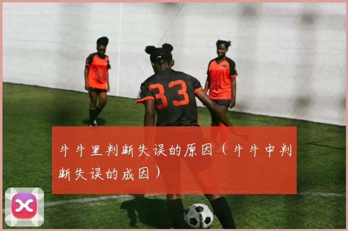 牛牛里判断失误的原因（牛牛中判断失误的成因）