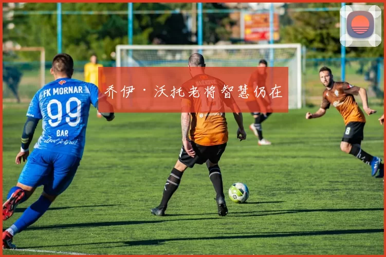 乔伊·沃托老将智慧仍在