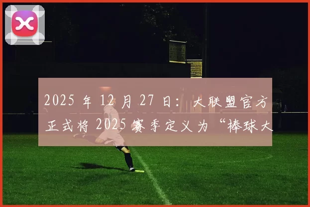 2025 年 12 月 27 日：大联盟官方正式将 2025 赛季定义为“棒球大数据全球化元年”